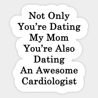 Not Only You're Dating My Mom You're Also Dating An Awesome Cardiologist Sticker
